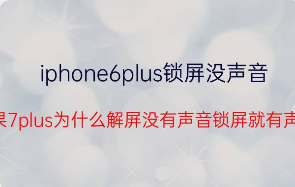 iphone6plus锁屏没声音 苹果7plus为什么解屏没有声音锁屏就有声音？